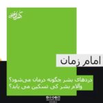 دردهای بشر چگونه درمان می‌شود؟ وآلام بشر کی تسکین می یابد؟